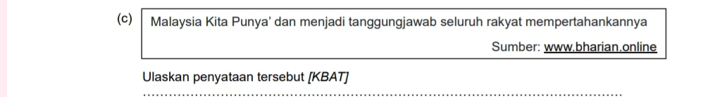 Malaysia Kita Punya' dan menjadi tanggungjawab seluruh rakyat mempertahankannya 
Sumber: www.bharian.online 
Ulaskan penyataan tersebut [KBAT]