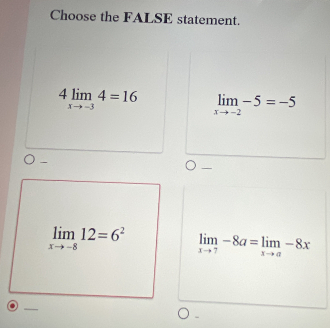 Choose the FALSE statement.
4limlimits _xto -34=16
limlimits _xto -2-5=-5

limlimits _xto -812=6^2
limlimits _xto 7-8a=limlimits _xto a-8x