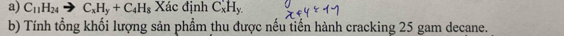 C_11H_24to C_xH_y+C_4H_8 Xác định C_xH_y.
b) Tính tổng khối lượng sản phẩm thu được nếu tiến hành cracking 25 gam decane.