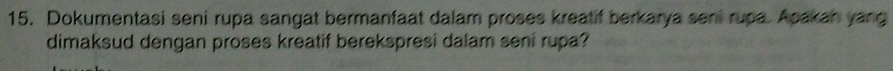 Dokumentasi seni rupa sangat bermanfaat dalam proses kreatif berkarya seni rupa. Apakan yang 
dimaksud dengan proses kreatif berekspresi dalam seni rupa?