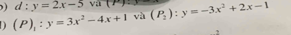 )) d:y=2x-5 va (P):y
D (P)_1:y=3x^2-4x+1 và (P_2):y=-3x^2+2x-1.2