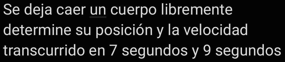 Se deja caer un cuerpo libremente 
determine su posición y la velocidad 
transcurrido en 7 segundos y 9 segundos