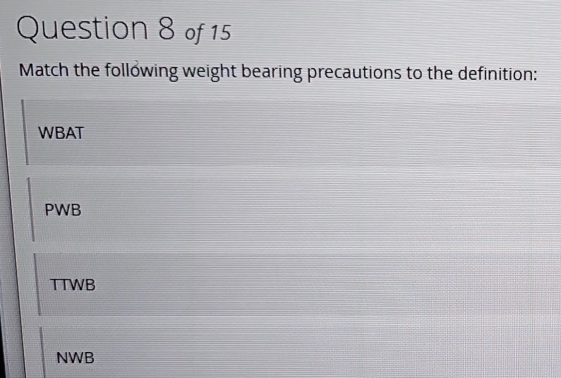 Match the following weight bearing precautions to the definition:
WBAT
PWB
TTWB
NWB