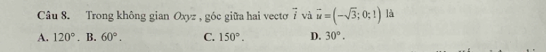 Trong không gian Oxyz , góc giữa hai vectoơ vector i và vector u=(-sqrt(3);0;1) là
A. 120° 、 B. 60°. C. 150°. D. 30°.