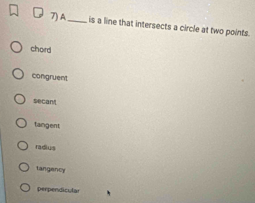 A_ is a line that intersects a circle at two points.
chord
congruent
secant
tangent
radius
tangency
perpendicular