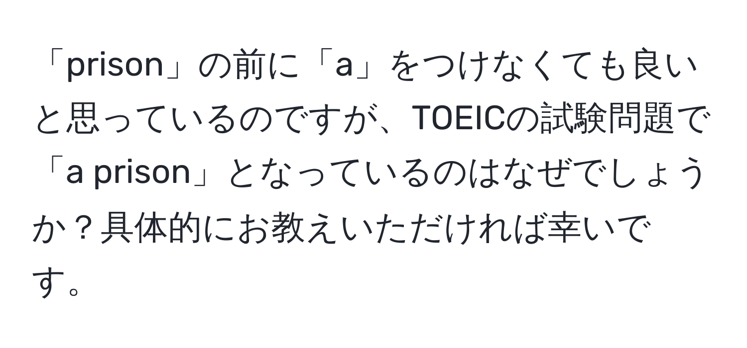 「prison」の前に「a」をつけなくても良いと思っているのですが、TOEICの試験問題で「a prison」となっているのはなぜでしょうか？具体的にお教えいただければ幸いです。