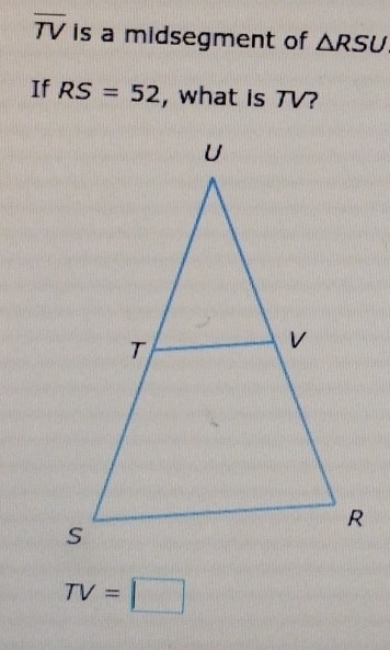 overline TV is a midsegment of △ RSU
If RS=52 , what is TV?
TV=□