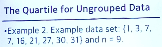 The Quartile for Ungrouped Data 
•Example 2. Example data set:  1,3,7,
,16,21,27,30,31 and n=9.