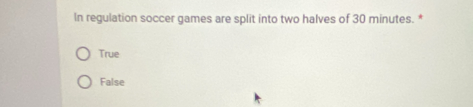 In regulation soccer games are split into two halves of 30 minutes. *
True
False