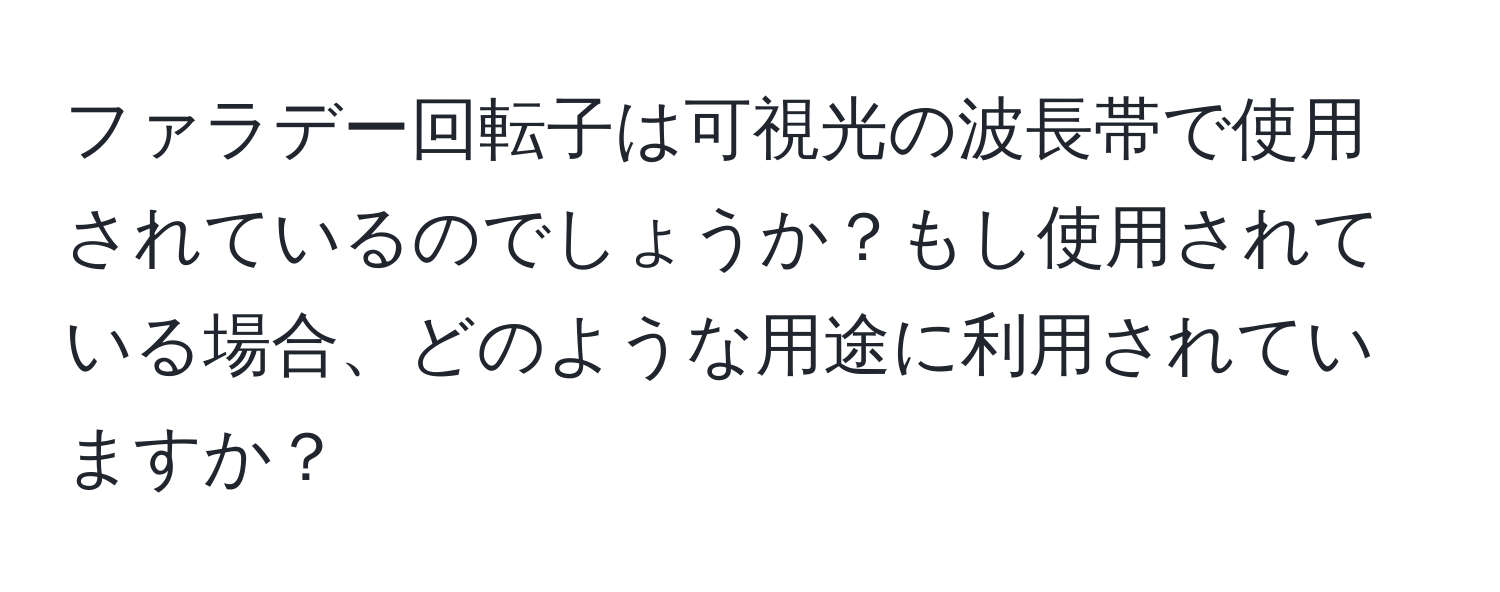 ファラデー回転子は可視光の波長帯で使用されているのでしょうか？もし使用されている場合、どのような用途に利用されていますか？