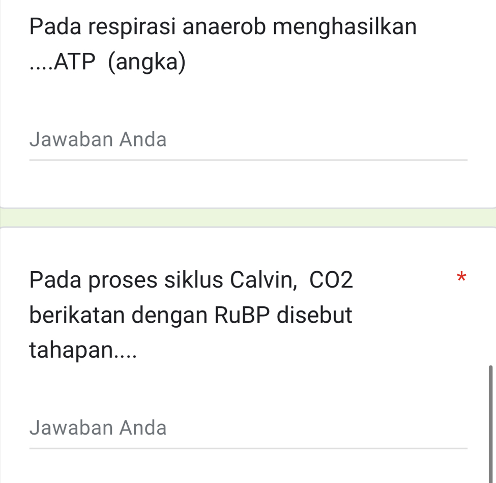 Pada respirasi anaerob menghasilkan 
....ATP (angka) 
Jawaban Anda 
_ 
Pada proses siklus Calvin, CO2 
* 
berikatan dengan RuBP disebut 
tahapan.... 
Jawaban Anda 
_