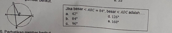 mbar benkut.
Jika besar , besar adalah.....
a. 42°
b. 84°
d. 126°
C. 96°
e. 168°
6. Perbatikan gambar berikut