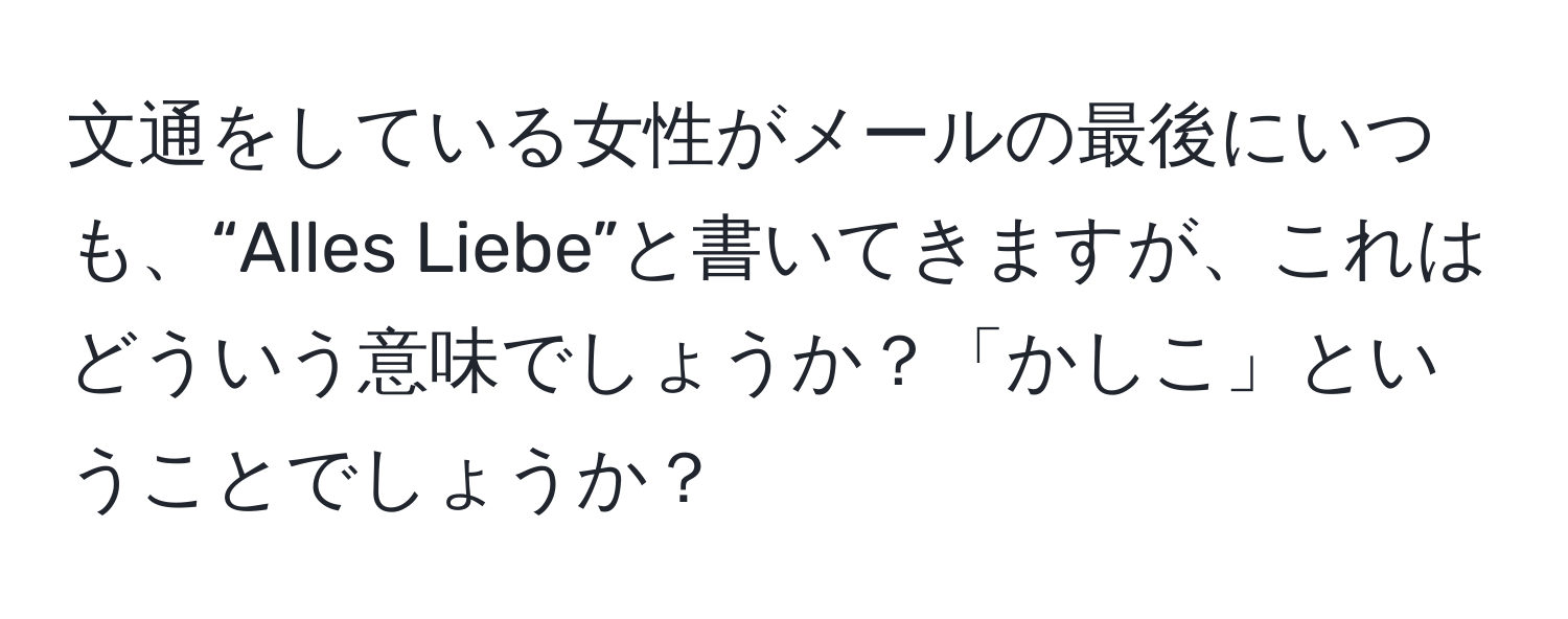 文通をしている女性がメールの最後にいつも、“Alles Liebe”と書いてきますが、これはどういう意味でしょうか？「かしこ」ということでしょうか？