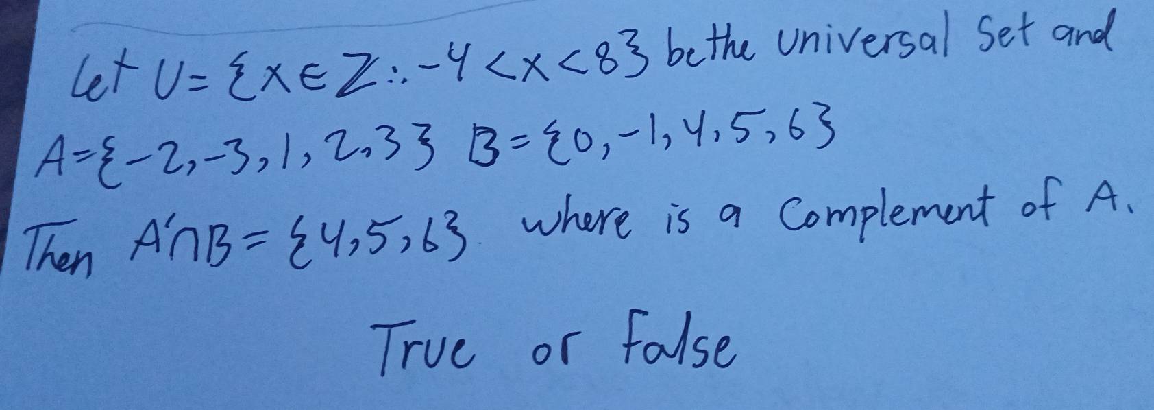 Let U= x∈ Z∴ -4 bethe Universal Set and
A= -2,-3,1,2,3 -frac frac 1y^22 B= 0,-1,4,5,6
Then A'∩ B= 4,5,6 where is a Complement of A.
Trve or false