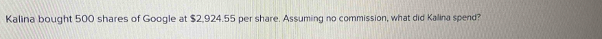 Kalina bought 500 shares of Google at $2,924.55 per share. Assuming no commission, what did Kalina spend?