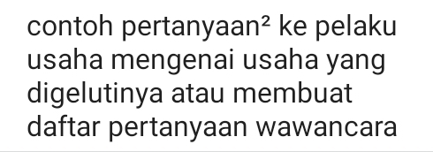 contoh pertanyaa n^2 ke pelaku 
usaha mengenai usaha yang 
digelutinya atau membuat 
daftar pertanyaan wawancara