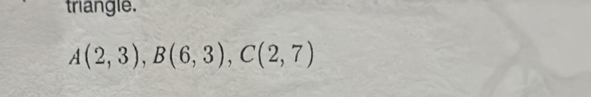 triangle.
A(2,3), B(6,3), C(2,7)