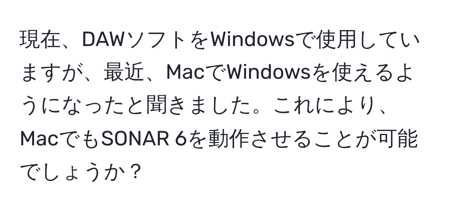 現在、DAWソフトをWindowsで使用していますが、最近、MacでWindowsを使えるようになったと聞きました。これにより、MacでもSONAR 6を動作させることが可能でしょうか？