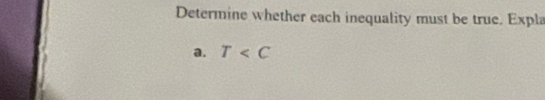 Determine whether each inequality must be true. Expla 
a. T