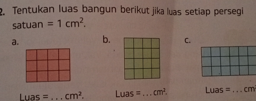 Tentukan luas bangun berikut jika luas setiap persegi 
satuan =1cm^2. 
a. 
b. 
C.
Luas= _ cm
Luas= _  cm^2.
Luas= _  cm^2.