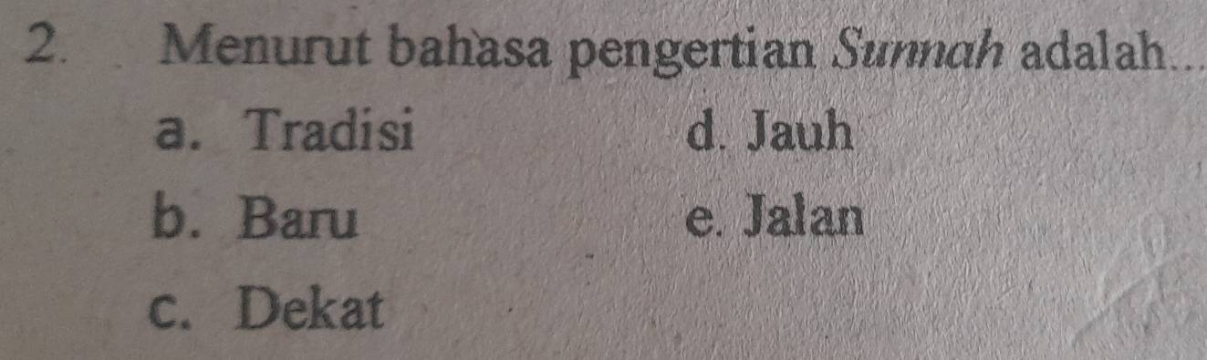 Menurut bahasa pengertian Sunnah adalah
a. Tradisi d. Jauh
b. Baru e. Jalan
c. Dekat