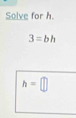 Solve for h.
3=bh
h=□