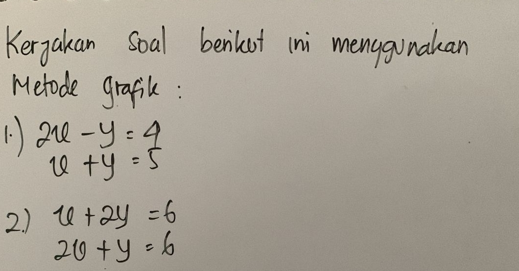 Kerjakan Soal benkut ini menggunakan 
Metode grafik : 
1.) 2x-y=4
x+y=5
2) x+2y=6
20+y=6