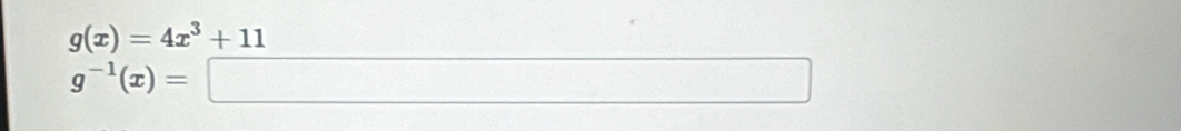 g(x)=4x^3+11
g^(-1)(x)=□