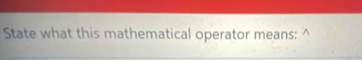 State what this mathematical operator means: