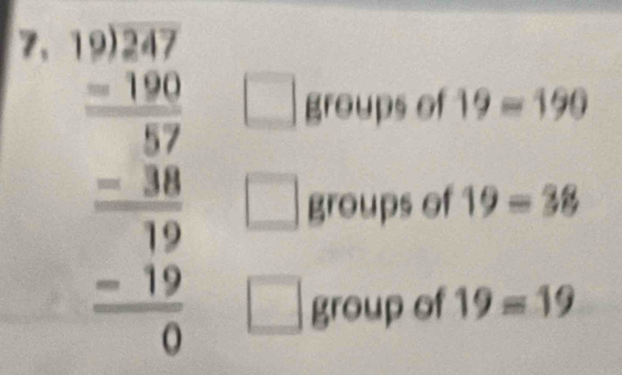 7, beginarrayr 1.0247 -180 hline -37 hline -38 hline 19 -19 hline 0endarray
groups of 19=190
groups of 19=38
group of 19=19