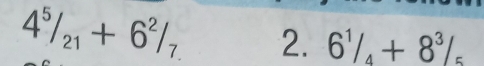 4^5/_21+6^2/_7. 2. 6^1/_4+8^3/_5