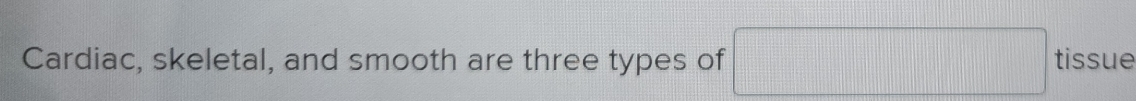 Cardiac, skeletal, and smooth are three types of □ tissue