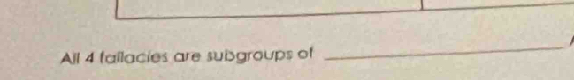 All 4 failacies are subgroups of 
_