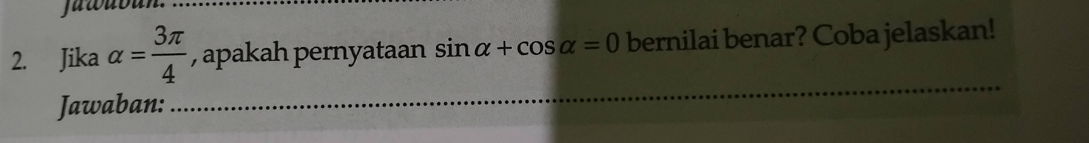 juwubun._ 
2. Jika alpha = 3π /4  , apakah pernyataan sin alpha +cos alpha =0 bernilai benar? Coba jelaskan! 
Jawaban: 
_