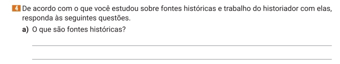 De acordo com o que você estudou sobre fontes históricas e trabalho do historiador com elas, 
responda às seguintes questões. 
a) O que são fontes históricas? 
_ 
_