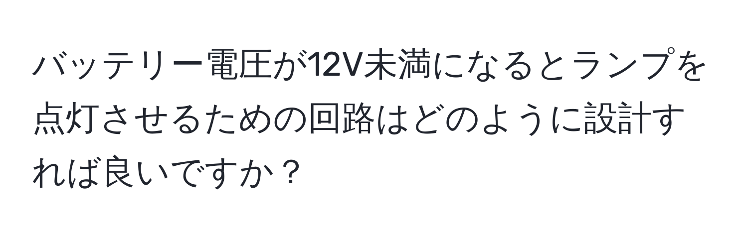 バッテリー電圧が12V未満になるとランプを点灯させるための回路はどのように設計すれば良いですか？