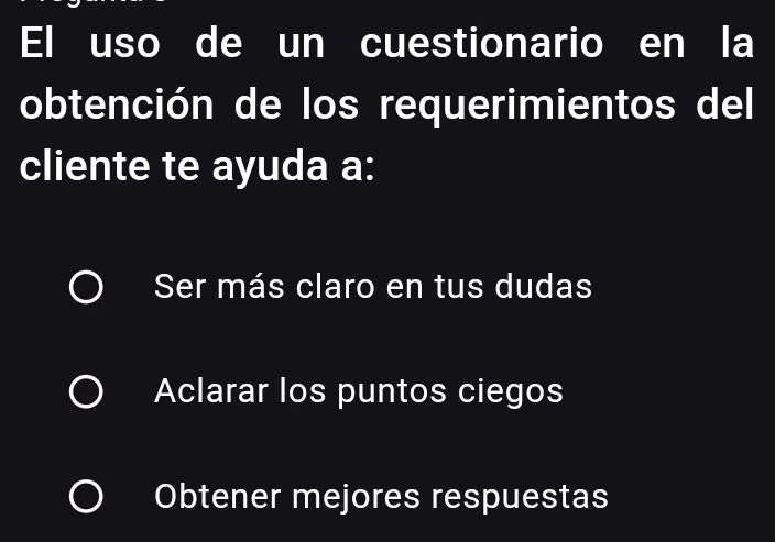 El uso de un cuestionario en la
obtención de los requerimientos del
cliente te ayuda a:
Ser más claro en tus dudas
Aclarar los puntos ciegos
Obtener mejores respuestas