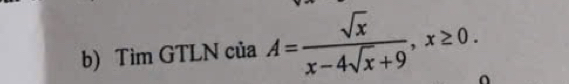 Tìm GTLN của A= sqrt(x)/x-4sqrt(x)+9 , x≥ 0.