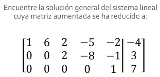 Encuentre la solución general del sistema lineal
cuya matriz aumentada se ha reducido a: