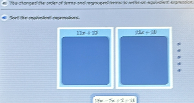 Yhw chhanged the onter of tems and regrouped terms to writle an equivalent exprestion 
Sort the equivalent exprssions
111x+12
12z+110
1kx-7tx+2+11