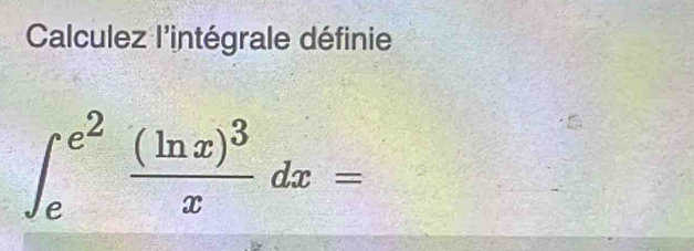 Calculez l'intégrale définie
∈t _e^((e^2))frac (ln x)^3xdx=