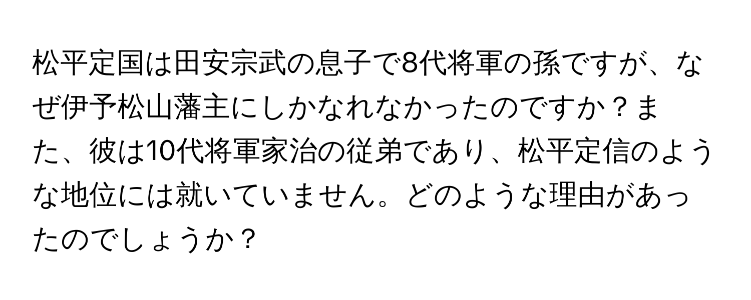 松平定国は田安宗武の息子で8代将軍の孫ですが、なぜ伊予松山藩主にしかなれなかったのですか？また、彼は10代将軍家治の従弟であり、松平定信のような地位には就いていません。どのような理由があったのでしょうか？