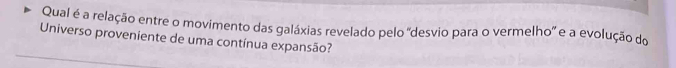 Qual é a relação entre o movimento das galáxias revelado pelo 'desvio para o vermelho' e a evolução do 
Universo proveniente de uma contínua expansão?