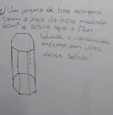 UUm prisme de bose octogonal 
tem a drea do bese medivulo
60m^2 e olture lgual a l2m. 
dual a capoudade 
maxime, em uitros, 
desse solldo?