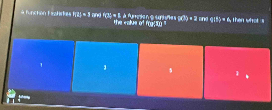 A function satisfie f(2)=3 and f(3)=8, A function g satisfies g(3)=2 and g(5)=6, then what is 
the value of f(g(3)) P
3
B
2
Ashant
.