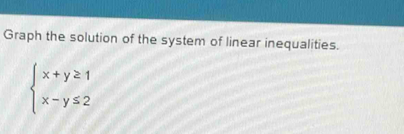 Graph the solution of the system of linear inequalities.
beginarrayl x+y≥ 1 x-y≤ 2endarray.