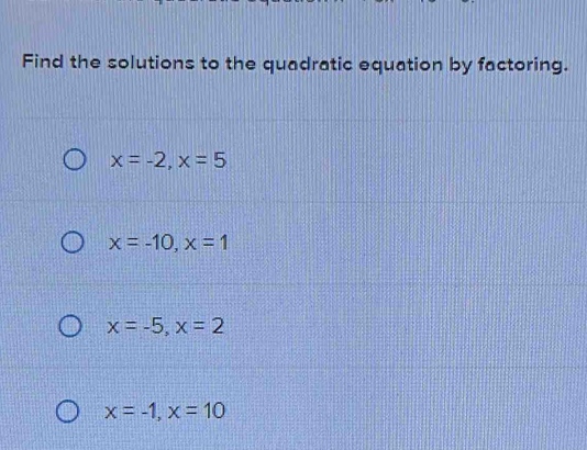 Find the solutions to the quadratic equation by factoring.
x=-2, x=5
x=-10, x=1
x=-5, x=2
x=-1, x=10