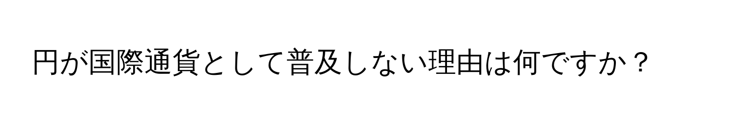 円が国際通貨として普及しない理由は何ですか？