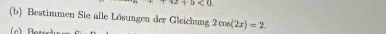 4x+5<0</tex>. 
(b) Bestimmen Sie alle Lösungen der Gleichung 2cos (2x)=2. 
(c) R