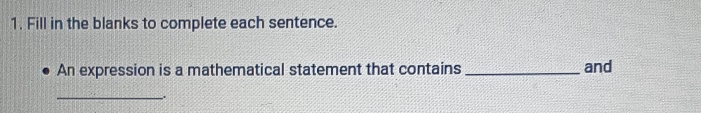 Fill in the blanks to complete each sentence. 
An expression is a mathematical statement that contains _and 
_ 
.